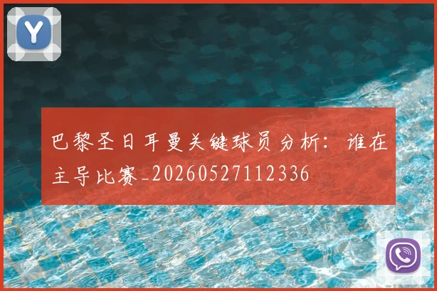 巴黎圣日耳曼关键球员分析：谁在主导比赛_20260527112336